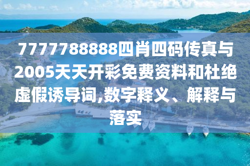 7777788888四肖四碼傳真與2005天天開彩免費(fèi)資料和杜絕虛假誘導(dǎo)詞,數(shù)字釋義、解釋與落實(shí)