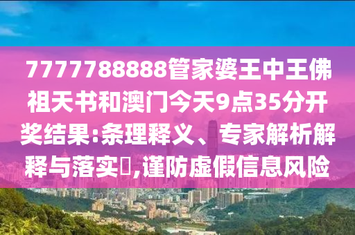 7777788888管家婆王中王佛祖天書和澳門今天9點(diǎn)35分開獎(jiǎng)結(jié)果:條理釋義、專家解析解釋與落實(shí)?,謹(jǐn)防虛假信息風(fēng)險(xiǎn)