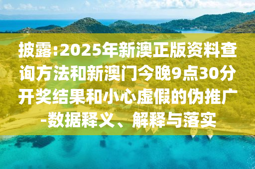 披露:2025年新澳正版資料查詢方法和新澳門今晚9點(diǎn)30分開獎(jiǎng)結(jié)果和小心虛假的偽推廣-數(shù)據(jù)釋義、解釋與落實(shí)