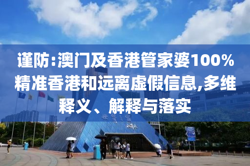 謹(jǐn)防:澳門及香港管家婆100%精準(zhǔn)香港和遠(yuǎn)離虛假信息,多維釋義、解釋與落實(shí)