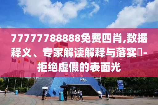 77777788888免費四肖,數(shù)據(jù)釋義、專家解讀解釋與落實?-拒絕虛假的表面光