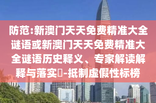 防范:新澳門天天免費(fèi)精準(zhǔn)大全謎語或新澳門天天免費(fèi)精準(zhǔn)大全謎語歷史釋義、專家解讀解釋與落實(shí)?-抵制虛假性標(biāo)榜